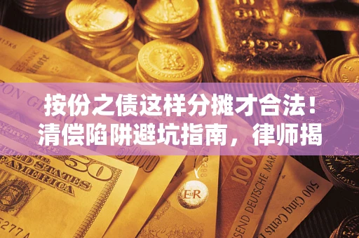 济南按份之债这样分摊才合法！清偿陷阱避坑指南，律师揭秘关键条款
