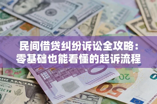 济南民间借贷纠纷诉讼全攻略:零基础也能看懂的起诉流程与证据整理指南 济南民间借贷纠纷诉讼全攻略:零基础也能看懂的起诉流程与证据整理指南