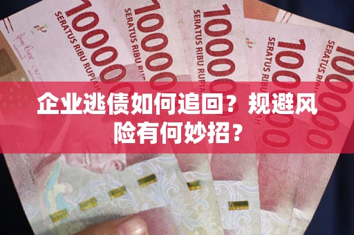 济南企业逃债如何追回？规避风险有何妙招？