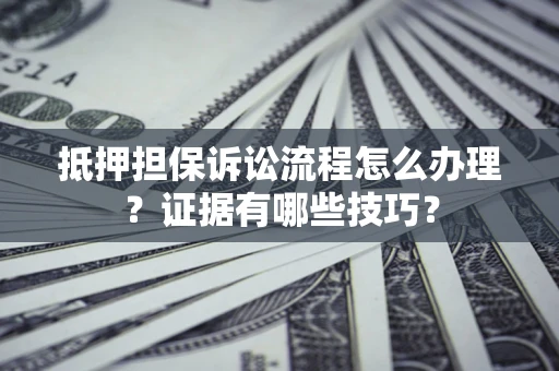 济南抵押担保诉讼流程怎么办理？证据有哪些技巧？