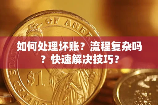 济南如何处理坏账？流程复杂吗？快速解决技巧？