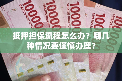 济南抵押担保流程怎么办？哪几种情况要谨慎办理？