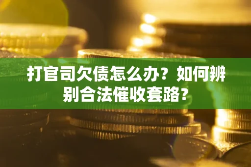 济南打官司欠债怎么办？如何辨别合法催收套路？