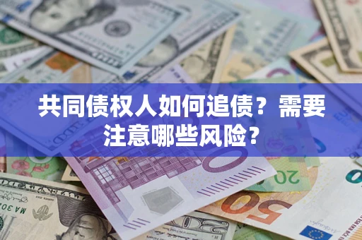 济南共同债权人如何追债?需要注意哪些风险? 济南共同债权人如何追债?需要注意哪些风险?