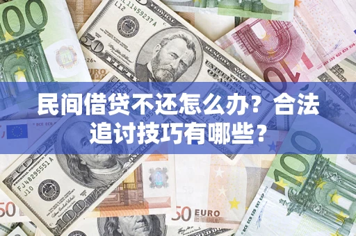 济南民间借贷不还怎么办？合法追讨技巧有哪些？