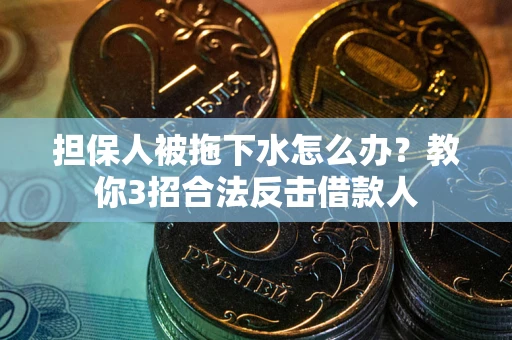济南担保人被拖下水怎么办？教你3招合法反击借款人