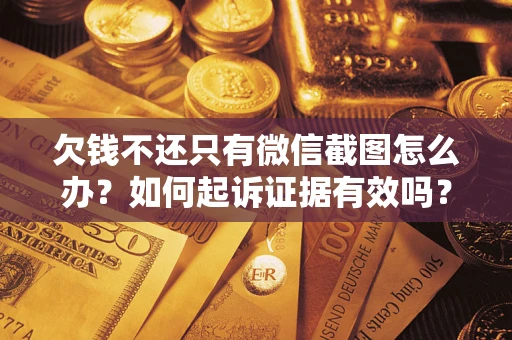 济南欠钱不还只有微信截图怎么办？如何起诉证据有效吗？