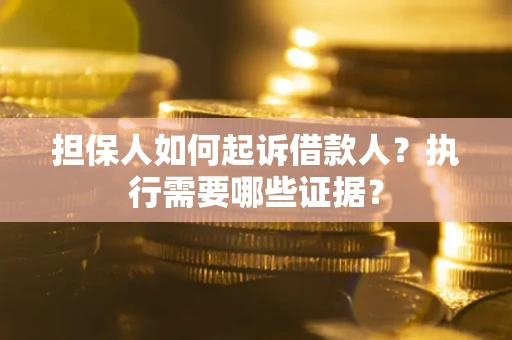 济南担保人如何起诉借款人？执行需要哪些证据？