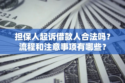 济南担保人起诉借款人合法吗？流程和注意事项有哪些？