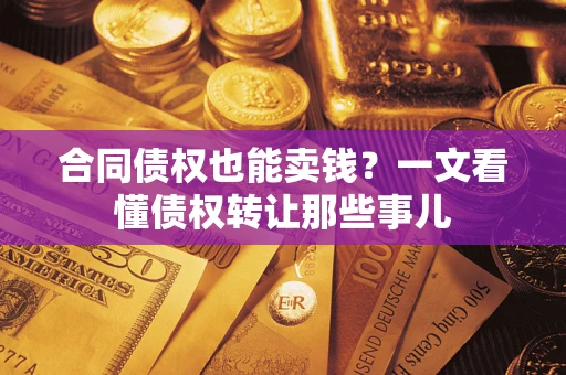 济南合同债权也能卖钱？一文看懂债权转让那些事儿