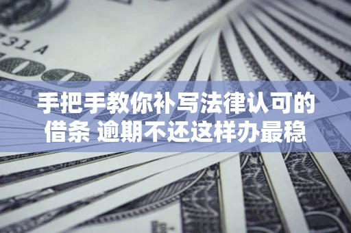 济南手把手教你补写法律认可的借条 逾期不还这样办最稳妥