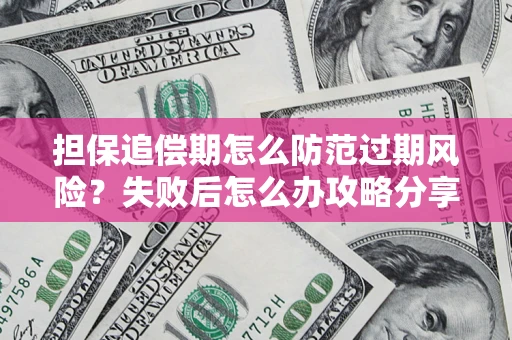 济南担保追偿期怎么防范过期风险？失败后怎么办攻略分享