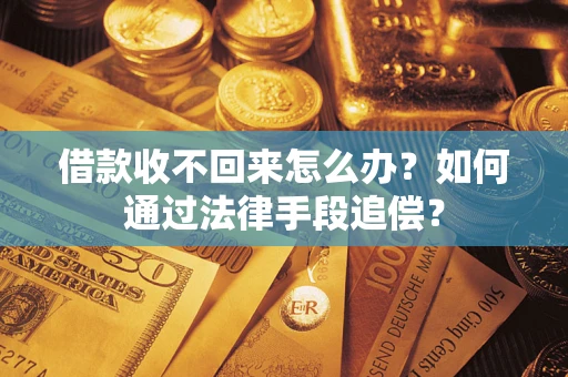 济南借款收不回来怎么办？如何通过法律手段追偿？