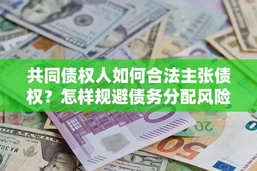 济南共同债权人如何合法主张债权？怎样规避债务分配风险？