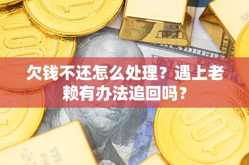 济南欠钱不还怎么处理？遇上老赖有办法追回吗？