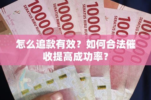 济南怎么追款有效？如何合法催收提高成功率？