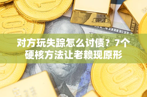 济南对方玩失踪怎么讨债？7个硬核方法让老赖现原形