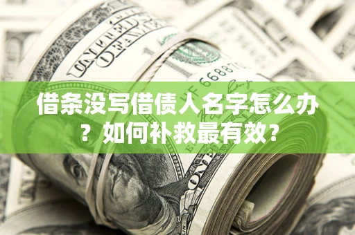济南借条没写借债人名字怎么办？如何补救最有效？