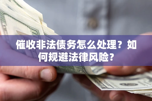 济南催收非法债务怎么处理？如何规避法律风险？
