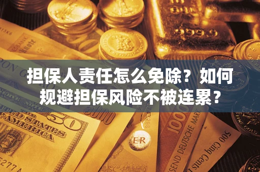 济南担保人责任怎么免除？如何规避担保风险不被连累？
