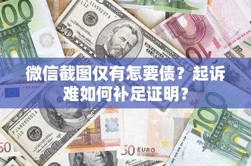 济南微信截图仅有怎要债？起诉难如何补足证明？