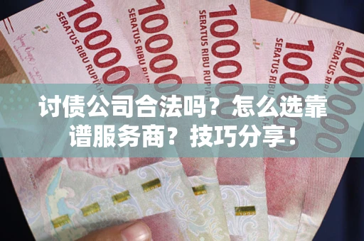济南讨债公司合法吗？怎么选靠谱服务商？技巧分享！