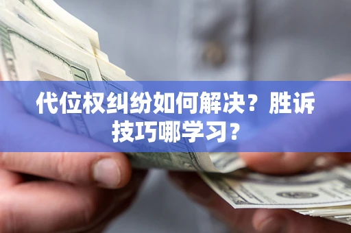 济南代位权纠纷如何解决？胜诉技巧哪学习？