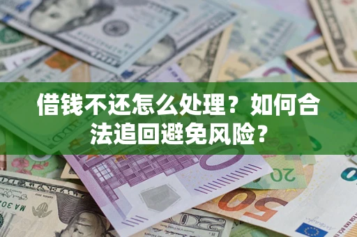 济南借钱不还怎么处理？如何合法追回避免风险？