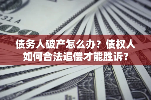济南债务人破产怎么办？债权人如何合法追偿才能胜诉？
