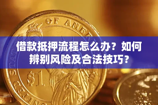 济南借款抵押流程怎么办？如何辨别风险及合法技巧？