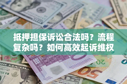 济南抵押担保诉讼合法吗？流程复杂吗？如何高效起诉维权？