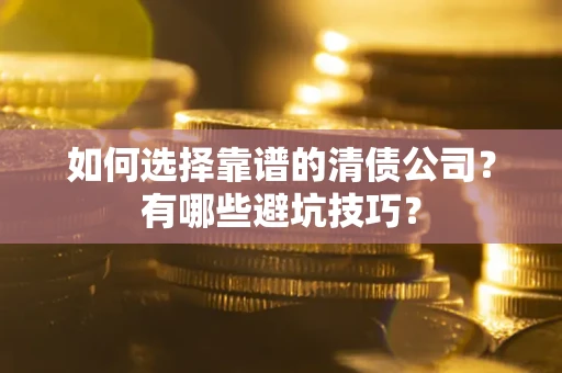 济南如何选择靠谱的清债公司？有哪些避坑技巧？