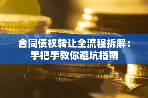 济南合同债权转让全流程拆解：手把手教你避坑指南