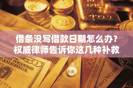 济南借条没写借款日期怎么办？权威律师告诉你这几种补救方法！