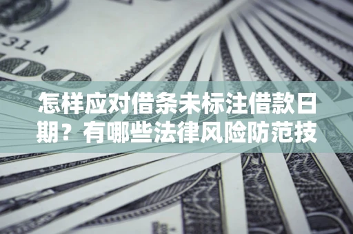 济南怎样应对借条未标注借款日期？有哪些法律风险防范技巧？