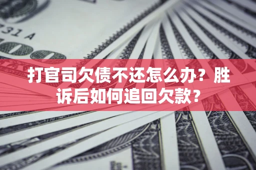 济南打官司欠债不还怎么办？胜诉后如何追回欠款？