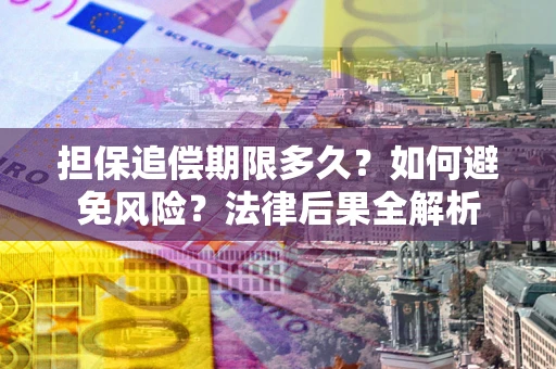 济南担保追偿期限多久？如何避免风险？法律后果全解析