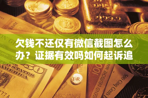 济南欠钱不还仅有微信截图怎么办？证据有效吗如何起诉追回欠款？