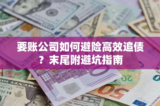 济南要账公司如何避险高效追债？末尾附避坑指南