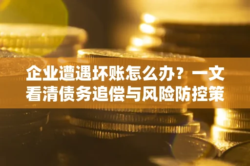 济南企业遭遇坏账怎么办？一文看清债务追偿与风险防控策略