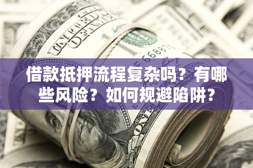 济南借款抵押流程复杂吗？有哪些风险？如何规避陷阱？