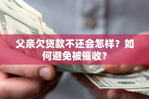 济南父亲欠贷款不还会怎样？如何避免被催收？