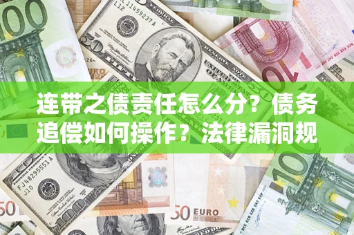 济南连带之债责任怎么分？债务追偿如何操作？法律漏洞规避指南