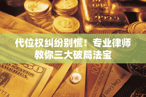 济南代位权纠纷别慌！专业律师教你三大破局法宝