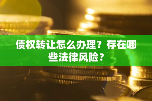 济南债权转让怎么办理？存在哪些法律风险？