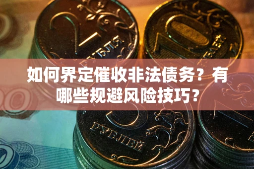 济南如何界定催收非法债务？有哪些规避风险技巧？