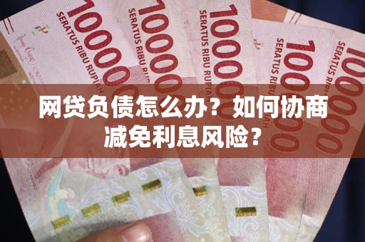 济南网贷负债怎么办？如何协商减免利息风险？