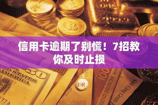 济南信用卡逾期了别慌！7招教你及时止损