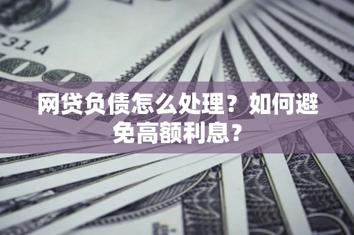 济南网贷负债怎么处理？如何避免高额利息？