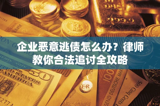 济南企业恶意逃债怎么办？律师教你合法追讨全攻略